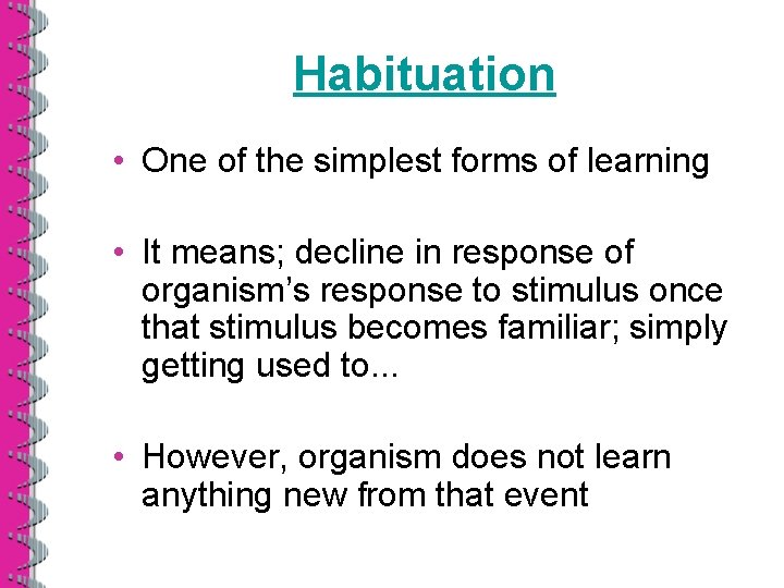 Habituation • One of the simplest forms of learning • It means; decline in