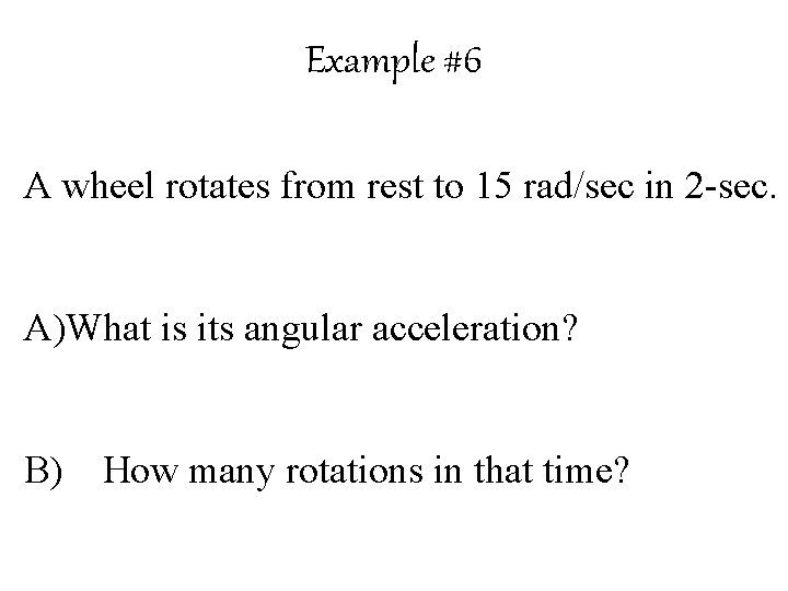 Example #6 A wheel rotates from rest to 15 rad/sec in 2 -sec. A)What