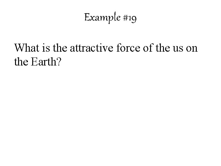 Example #19 What is the attractive force of the us on the Earth? 