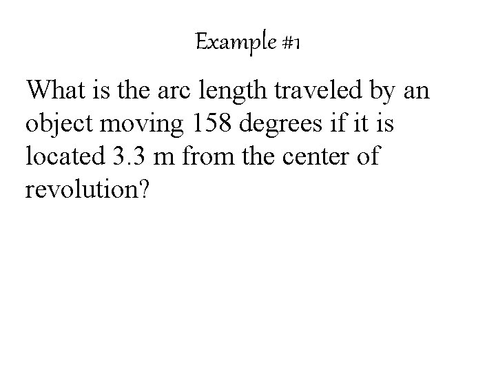 Example #1 What is the arc length traveled by an object moving 158 degrees