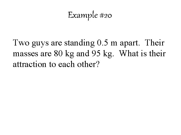 Example #20 Two guys are standing 0. 5 m apart. Their masses are 80