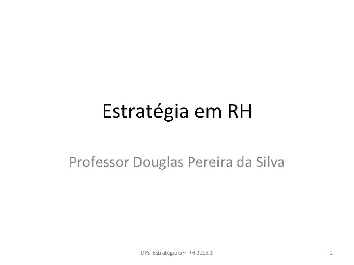 Estratégia em RH Professor Douglas Pereira da Silva DPS Estratégia em RH 2013. 2