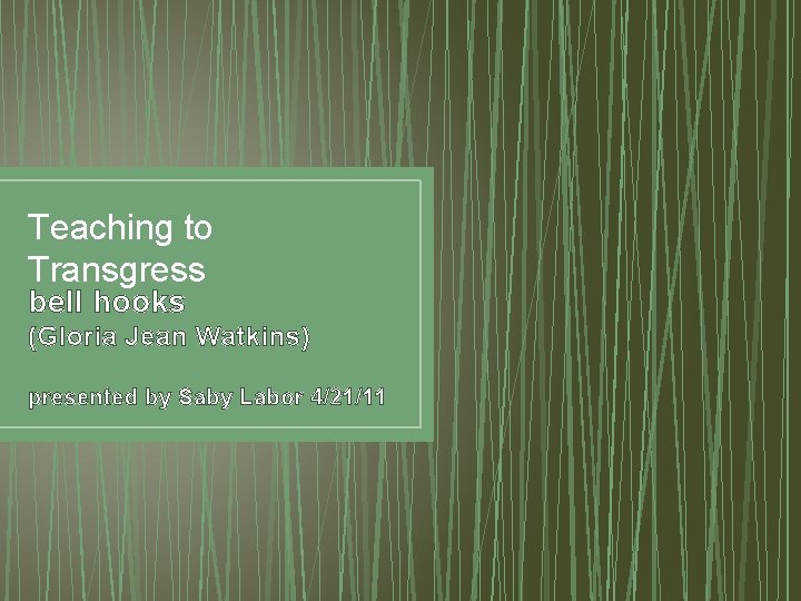 Teaching to Transgress bell hooks (Gloria Jean Watkins) presented by Saby Labor 4/21/11 