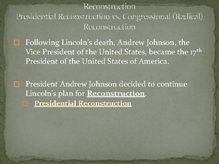 Reconstruction Presidential Reconstruction vs. Congressional (Radical) Reconstruction � Following Lincoln’s death, Andrew Johnson, the