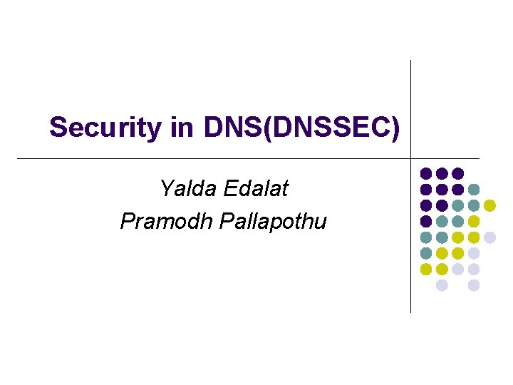 Security in DNS(DNSSEC) Yalda Edalat Pramodh Pallapothu Security in DNS(DNSSEC) Yalda Edalat Pramodh Pallapothu