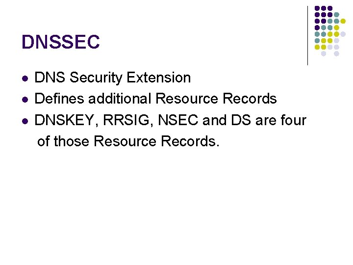 DNSSEC l l l DNS Security Extension Defines additional Resource Records DNSKEY, RRSIG, NSEC DNSSEC l l l DNS Security Extension Defines additional Resource Records DNSKEY, RRSIG, NSEC
