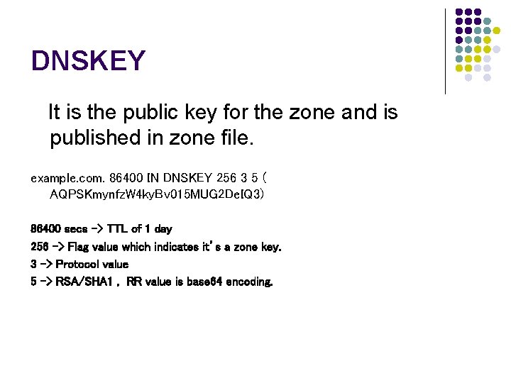 DNSKEY It is the public key for the zone and is published in zone DNSKEY It is the public key for the zone and is published in zone