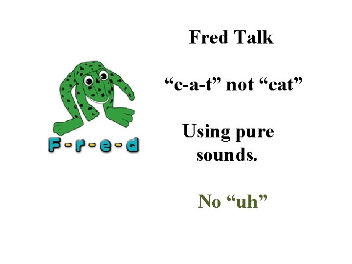 Fred Talk “c-a-t” not “cat” Using pure sounds. No “uh” 