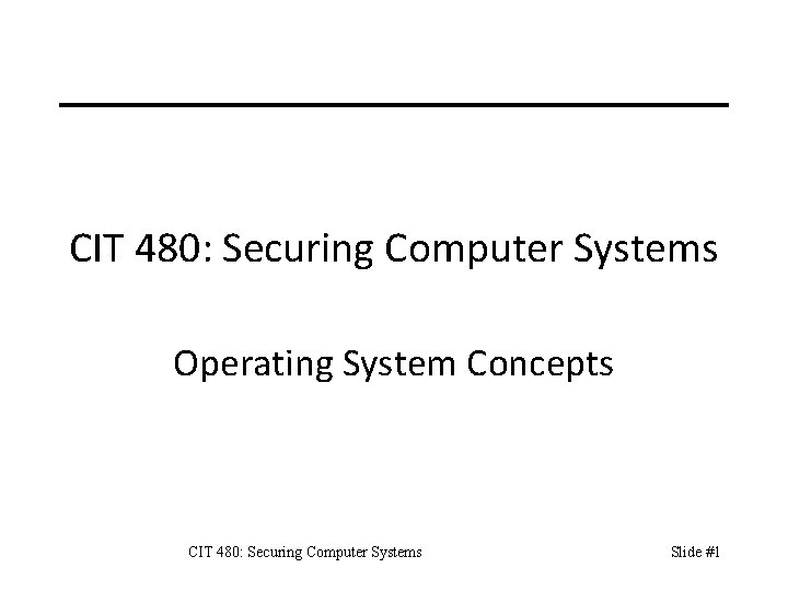 CIT 480: Securing Computer Systems Operating System Concepts CIT 480: Securing Computer Systems Slide