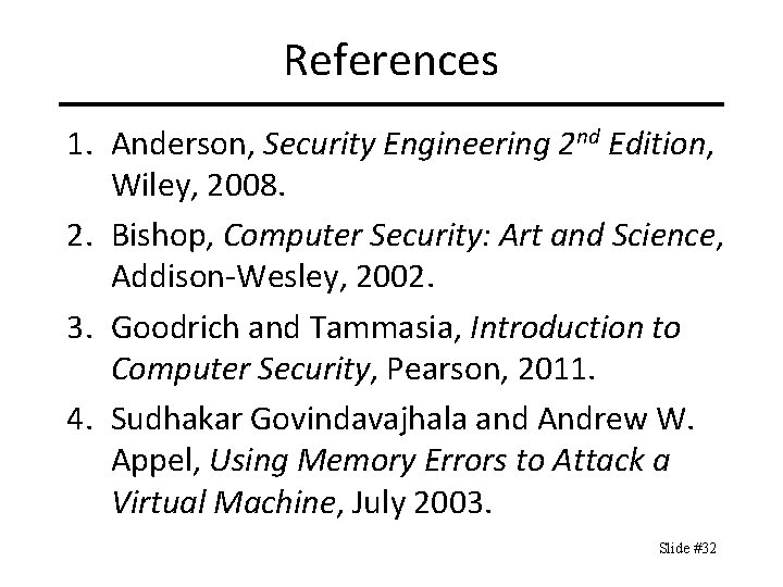 References 1. Anderson, Security Engineering 2 nd Edition, Wiley, 2008. 2. Bishop, Computer Security: