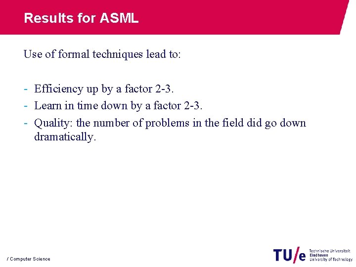 Results for ASML Use of formal techniques lead to: - Efficiency up by a