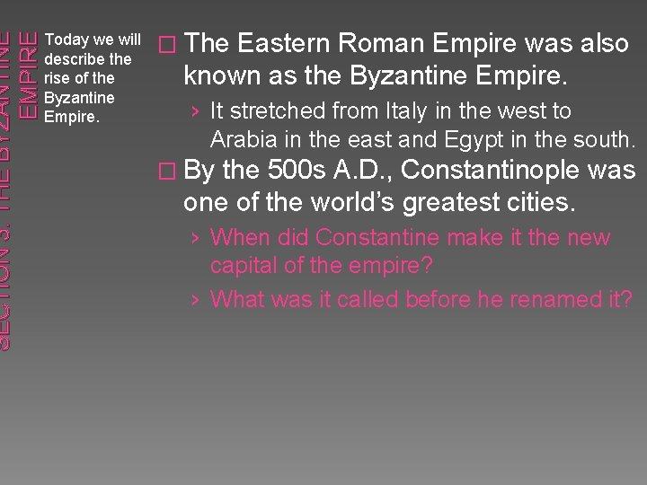 SECTION 3: THE BYZANTINE EMPIRE Today we will describe the rise of the Byzantine