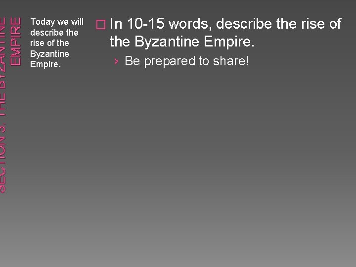 SECTION 3: THE BYZANTINE EMPIRE Today we will describe the rise of the Byzantine