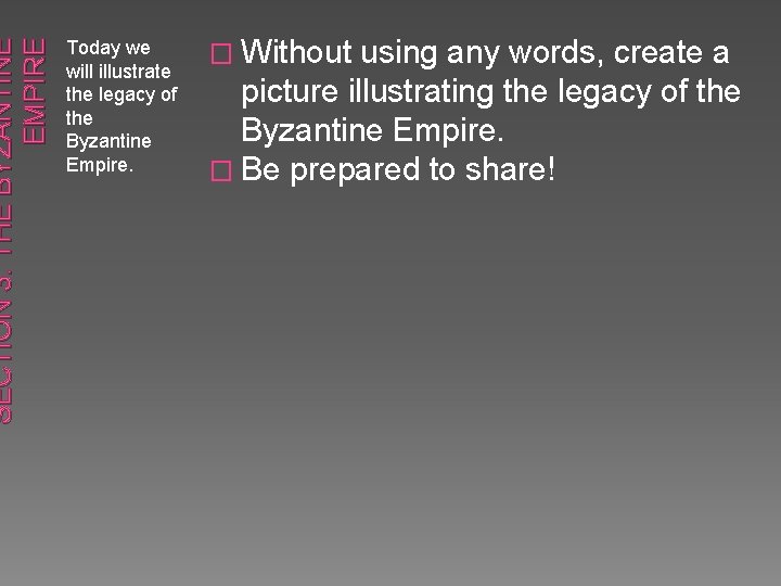 SECTION 3: THE BYZANTINE EMPIRE Today we will illustrate the legacy of the Byzantine