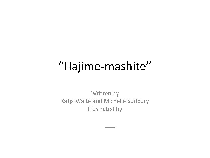 “Hajime-mashite” Written by Katja Waite and Michelle Sudbury Illustrated by 