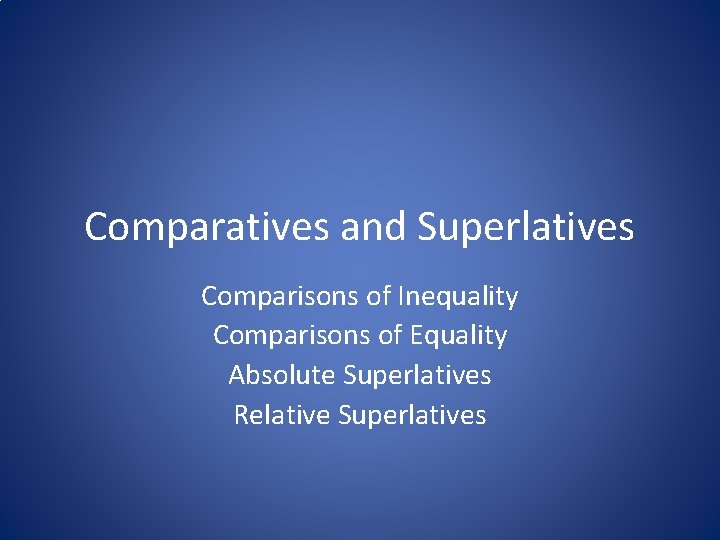 Comparatives and Superlatives Comparisons of Inequality Comparisons of Equality Absolute Superlatives Relative Superlatives 