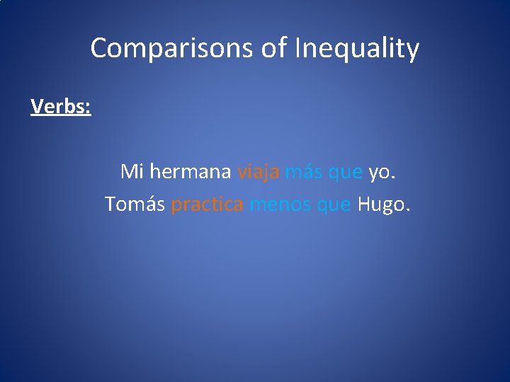 Comparisons of Inequality Verbs: Mi hermana viaja más que yo. Tomás practica menos que