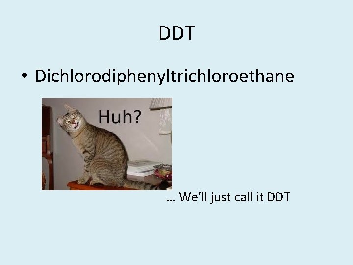 DDT • Dichlorodiphenyltrichloroethane … We’ll just call it DDT DDT • Dichlorodiphenyltrichloroethane … We’ll just call it DDT