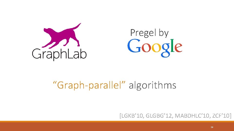 Pregel by “Graph-parallel” algorithms [LGKB’ 10, GLGBG’ 12, MABDHLC’ 10, ZCF’ 10] 19 