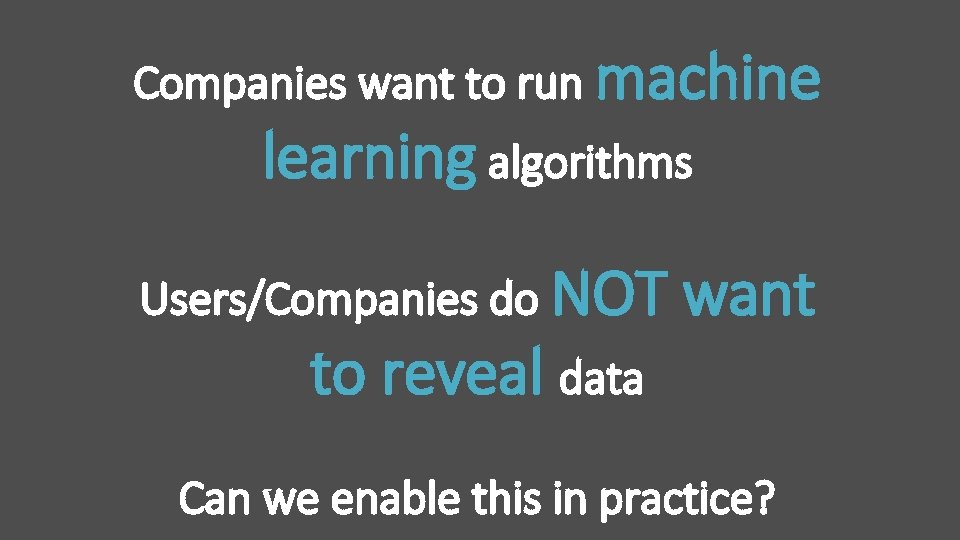 Companies want to run machine learning algorithms Users/Companies do NOT to reveal data want Companies want to run machine learning algorithms Users/Companies do NOT to reveal data want