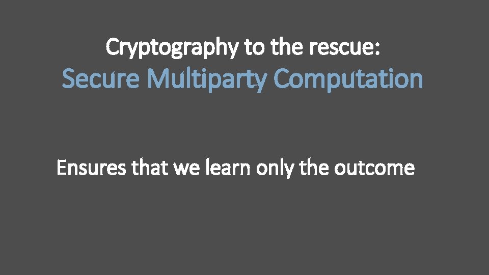 Cryptography to the rescue: Secure Multiparty Computation Ensures that we learn only the outcome Cryptography to the rescue: Secure Multiparty Computation Ensures that we learn only the outcome