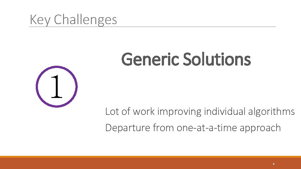 Key Challenges Generic Solutions 1 Lot of work improving individual algorithms Departure from one-at-a-time Key Challenges Generic Solutions 1 Lot of work improving individual algorithms Departure from one-at-a-time
