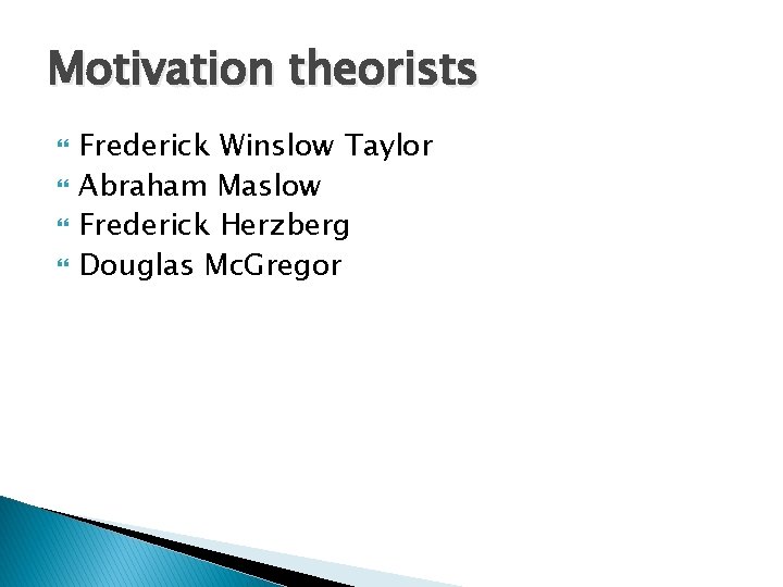 Motivation theorists Frederick Winslow Taylor Abraham Maslow Frederick Herzberg Douglas Mc. Gregor 