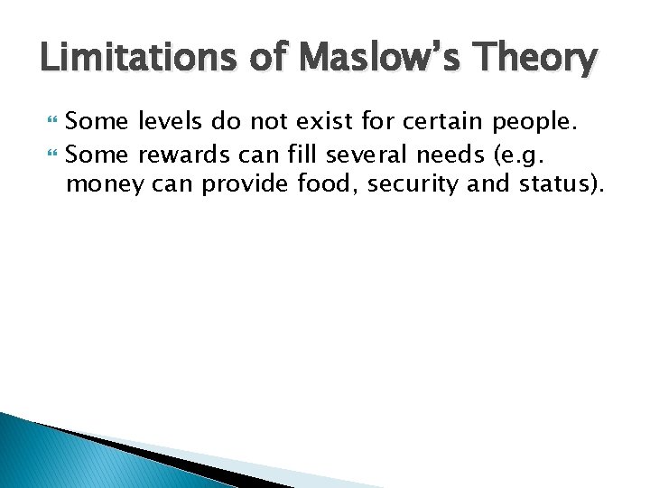 Limitations of Maslow’s Theory Some levels do not exist for certain people. Some rewards