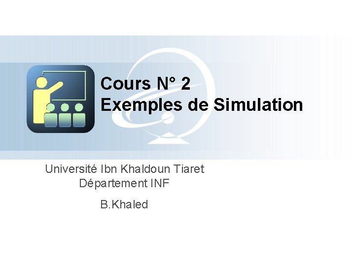 Cours N° 2 Exemples de Simulation Université Ibn Khaldoun Tiaret Département INF B. Khaled