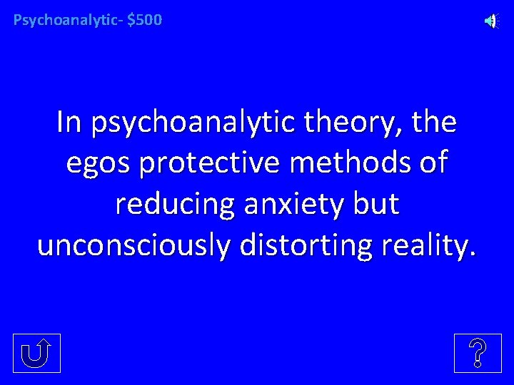 Psychoanalytic- $500 In psychoanalytic theory, the egos protective methods of reducing anxiety but unconsciously Psychoanalytic- $500 In psychoanalytic theory, the egos protective methods of reducing anxiety but unconsciously