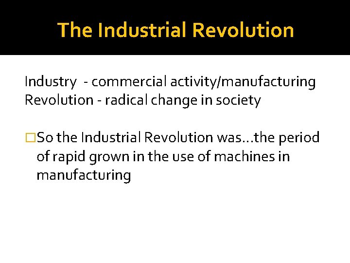 The Industrial Revolution Industry - commercial activity/manufacturing Revolution - radical change in society �So
