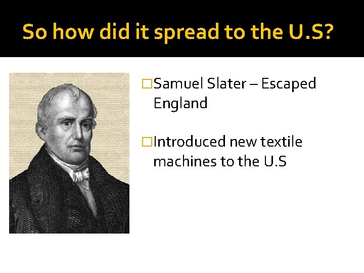 So how did it spread to the U. S? �Samuel Slater – Escaped England