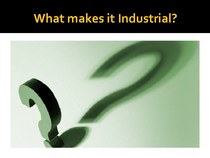 What makes it Industrial? 
