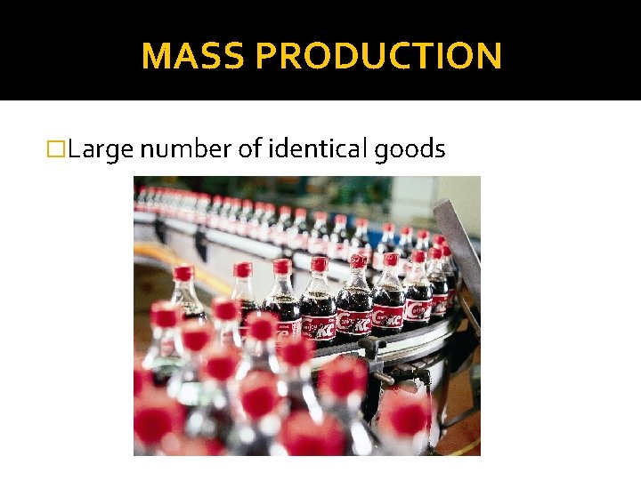MASS PRODUCTION �Large number of identical goods 