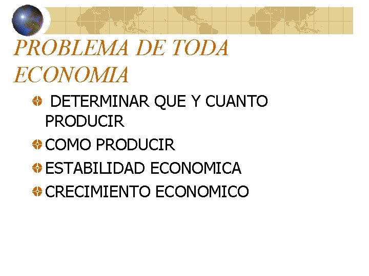 PROBLEMA DE TODA ECONOMIA DETERMINAR QUE Y CUANTO PRODUCIR COMO PRODUCIR ESTABILIDAD ECONOMICA CRECIMIENTO PROBLEMA DE TODA ECONOMIA DETERMINAR QUE Y CUANTO PRODUCIR COMO PRODUCIR ESTABILIDAD ECONOMICA CRECIMIENTO