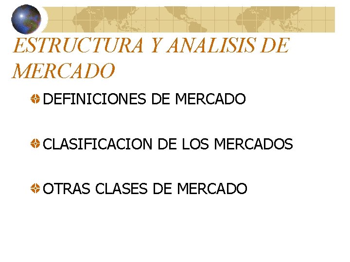 ESTRUCTURA Y ANALISIS DE MERCADO DEFINICIONES DE MERCADO CLASIFICACION DE LOS MERCADOS OTRAS CLASES ESTRUCTURA Y ANALISIS DE MERCADO DEFINICIONES DE MERCADO CLASIFICACION DE LOS MERCADOS OTRAS CLASES