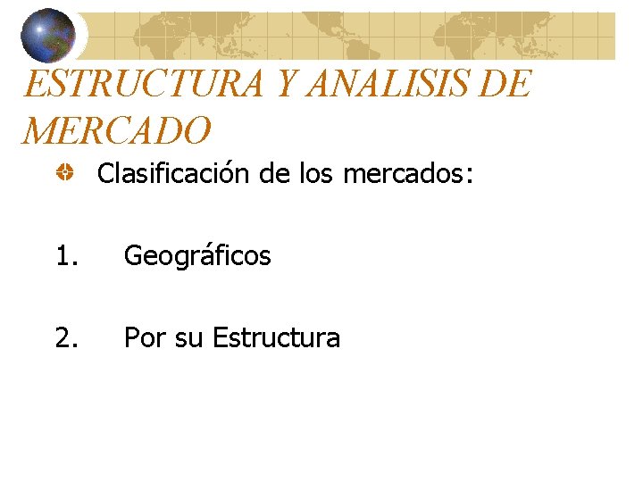 ESTRUCTURA Y ANALISIS DE MERCADO Clasificación de los mercados: 1. Geográficos 2. Por su ESTRUCTURA Y ANALISIS DE MERCADO Clasificación de los mercados: 1. Geográficos 2. Por su