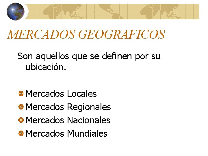 MERCADOS GEOGRAFICOS Son aquellos que se definen por su ubicación. Mercados Locales Regionales Nacionales MERCADOS GEOGRAFICOS Son aquellos que se definen por su ubicación. Mercados Locales Regionales Nacionales