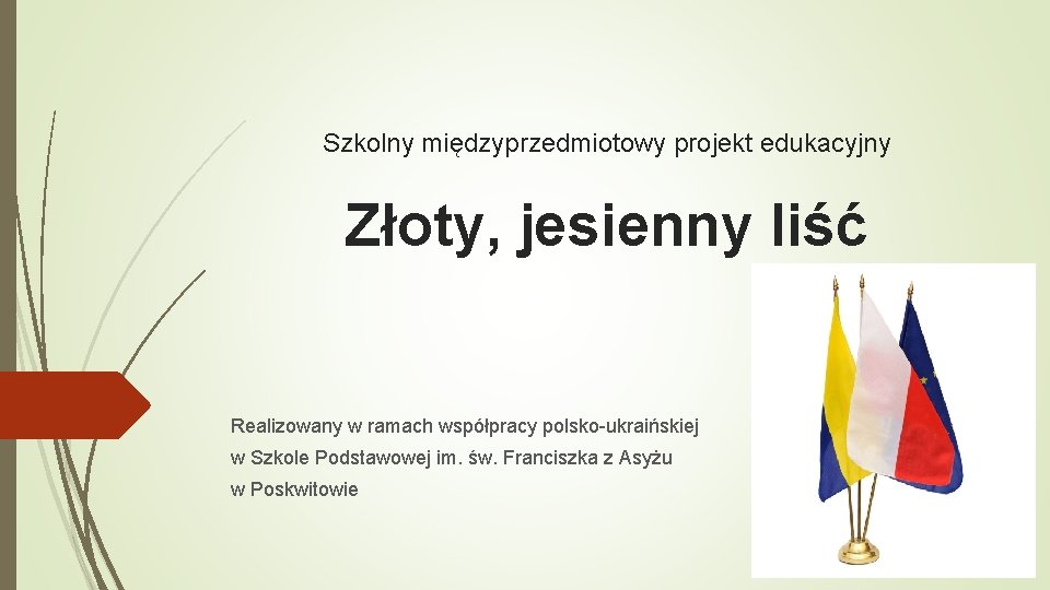 Szkolny międzyprzedmiotowy projekt edukacyjny Złoty, jesienny liść Realizowany w ramach współpracy polsko-ukraińskiej w Szkole