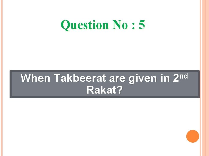 Question No : 5 When Takbeerat are given in 2 nd Rakat? 