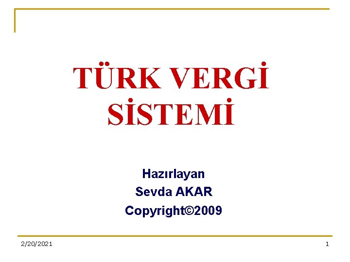 TÜRK VERGİ SİSTEMİ Hazırlayan Sevda AKAR Copyright© 2009 2/20/2021 1 