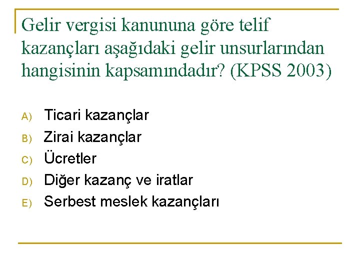 Gelir vergisi kanununa göre telif kazançları aşağıdaki gelir unsurlarından hangisinin kapsamındadır? (KPSS 2003) A)