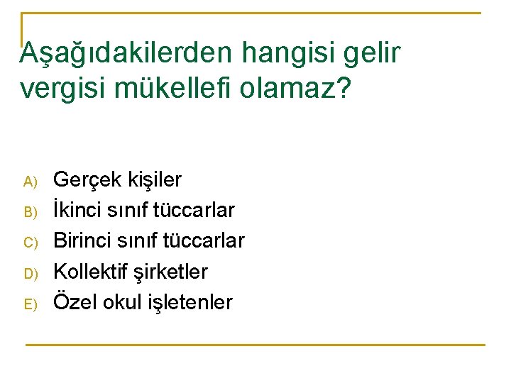 Aşağıdakilerden hangisi gelir vergisi mükellefi olamaz? A) B) C) D) E) Gerçek kişiler İkinci