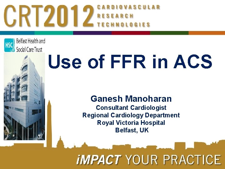 Use of FFR in ACS Ganesh Manoharan Consultant Cardiologist Regional Cardiology Department Royal Victoria