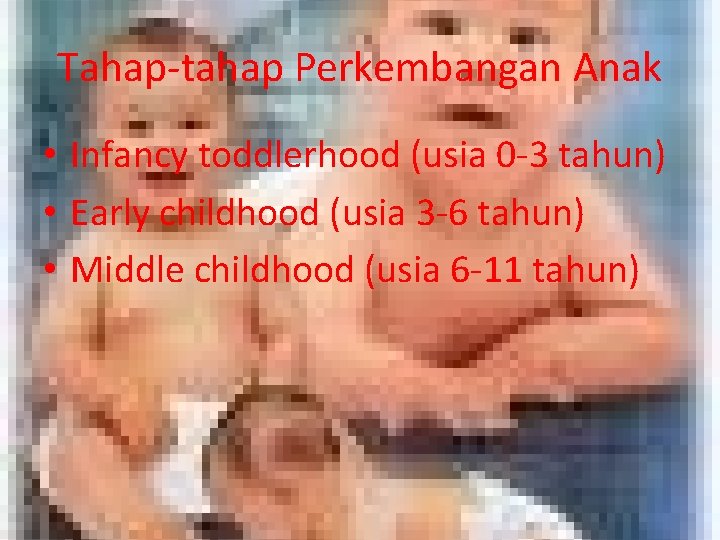Tahap-tahap Perkembangan Anak • Infancy toddlerhood (usia 0 -3 tahun) • Early childhood (usia