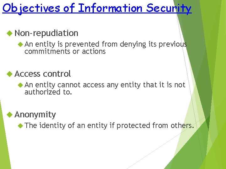 Objectives of Information Security Non-repudiation An entity is prevented from denying its previous commitments