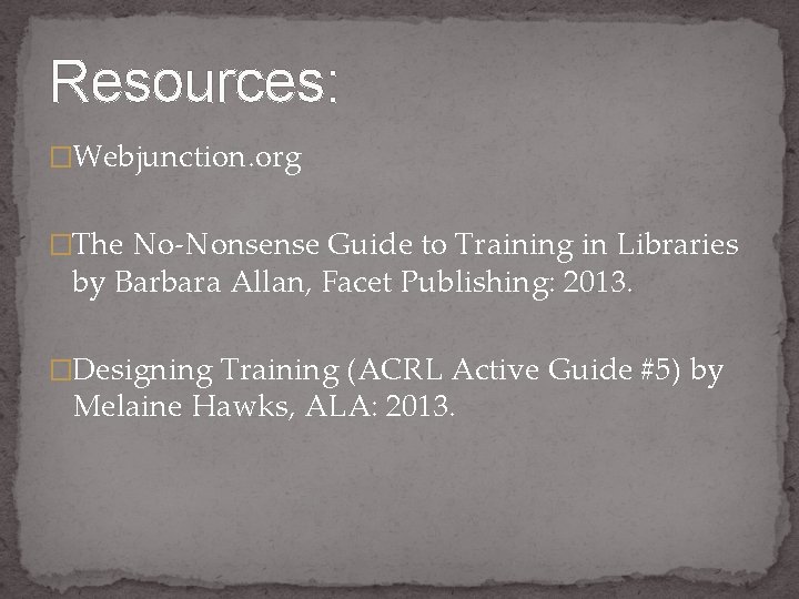 Resources: �Webjunction. org �The No-Nonsense Guide to Training in Libraries by Barbara Allan, Facet