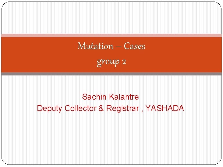 Mutation – Cases group 2 Sachin Kalantre Deputy Collector & Registrar , YASHADA 