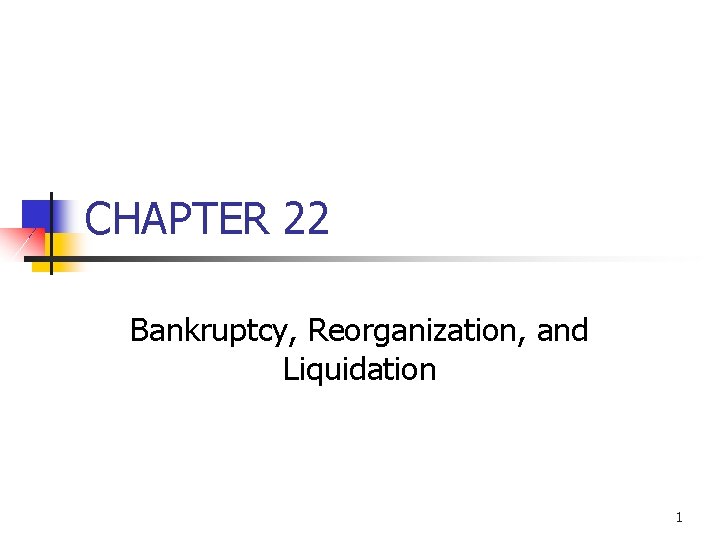 CHAPTER 22 Bankruptcy, Reorganization, and Liquidation 1 
