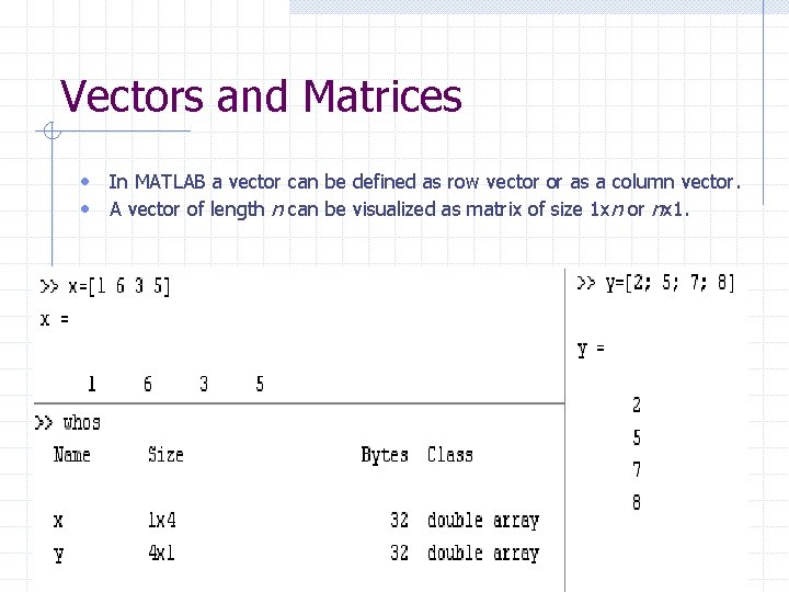 Vectors and Matrices • In MATLAB a vector can be defined as row vector